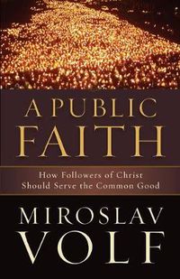 Cover image for A Public Faith - How Followers of Christ Should Serve the Common Good