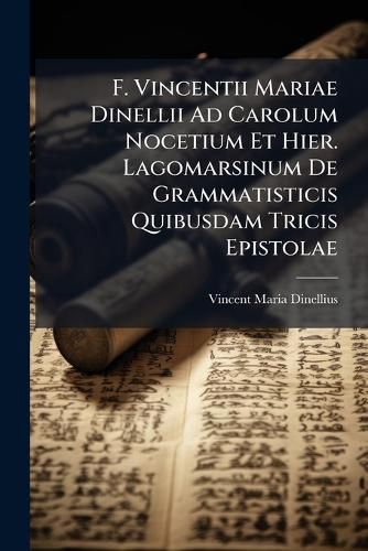 Cover image for F. Vincentii Mariae Dinellii Ad Carolum Nocetium Et Hier. Lagomarsinum de Grammatisticis Quibusdam Tricis Epistolae