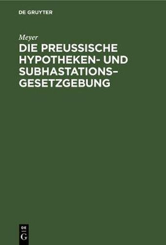 Cover image for Die Preussische Hypotheken- Und Subhastations-Gesetzgebung: Ihre Principien, Ihre Mangel Und Deren Abhulfe