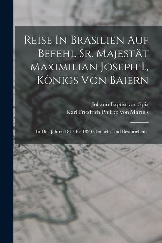 Cover image for Reise In Brasilien Auf Befehl Sr. Majestaet Maximilian Joseph I., Koenigs Von Baiern