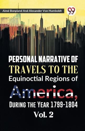 Personal Narrative of Travels to the Equinoctial Regions of America, During the Year 1799-1804