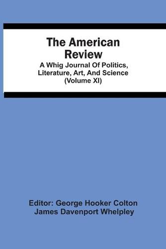 Cover image for The American Review; A Whig Journal Of Politics, Literature, Art, And Science (Volume Xi)