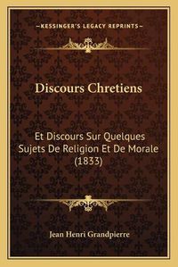 Cover image for Discours Chretiens: Et Discours Sur Quelques Sujets de Religion Et de Morale (1833)