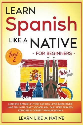 Cover image for Learn Spanish Like a Native for Beginners - Level 2: Learning Spanish in Your Car Has Never Been Easier! Have Fun with Crazy Vocabulary, Daily Used Phrases, Exercises & Correct Pronunciations