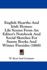 Cover image for English Hearths and Irish Homes: Life Scenes from an Editor's Notebook and Social Sketches for Sunny Books and Winter Firesides (1868)