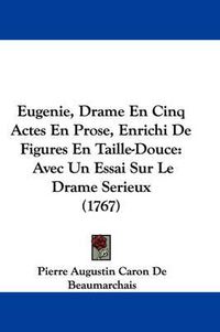 Cover image for Eugenie, Drame En Cinq Actes En Prose, Enrichi De Figures En Taille-Douce: Avec Un Essai Sur Le Drame Serieux (1767)