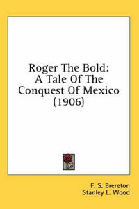 Cover image for Roger the Bold: A Tale of the Conquest of Mexico (1906)