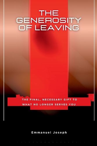 Cover image for The Generosity of Leaving, The Final, Necessary Gift to What No Longer Serves You