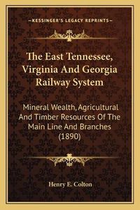 Cover image for The East Tennessee, Virginia and Georgia Railway System: Mineral Wealth, Agricultural and Timber Resources of the Main Line and Branches (1890)