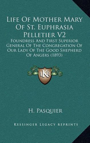 Cover image for Life of Mother Mary of St. Euphrasia Pelletier V2: Foundress and First Superior General of the Congregation of Our Lady of the Good Shepherd of Angers (1893)