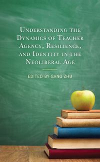 Cover image for Understanding the Dynamics of Teacher Agency, Resilience, and Identity in the Neoliberal Age