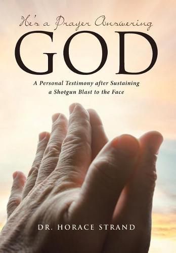 Cover image for He's a Prayer Answering God: A Personal Testimony after Sustaining a Shotgun Blast to the Face