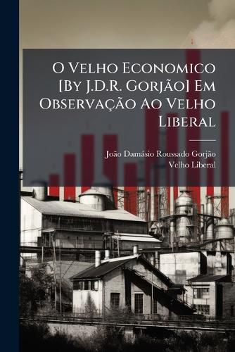 Cover image for O Velho Economico [By J.D.R. Gorjo] Em Observao Ao Velho Liberal