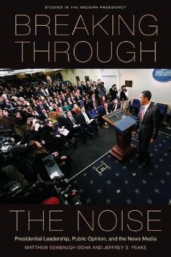 Cover image for Breaking Through the Noise: Presidential Leadership, Public Opinion, and the News Media