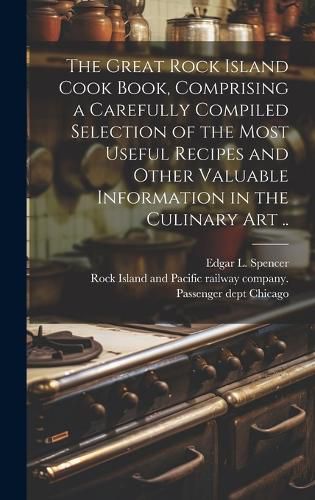 Cover image for The Great Rock Island Cook Book, Comprising a Carefully Compiled Selection of the Most Useful Recipes and Other Valuable Information in the Culinary Art ..