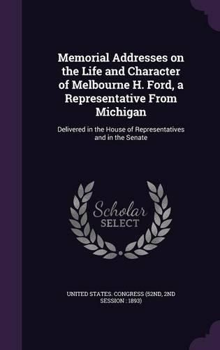 Cover image for Memorial Addresses on the Life and Character of Melbourne H. Ford, a Representative from Michigan: Delivered in the House of Representatives and in the Senate