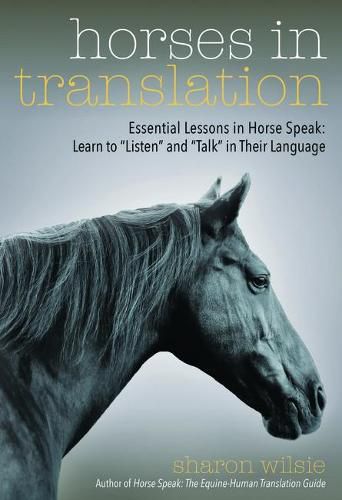 Horses in Translation: Essential Lessons in Horse Speak: Learn to  Listen  and  Talk  in Their Language