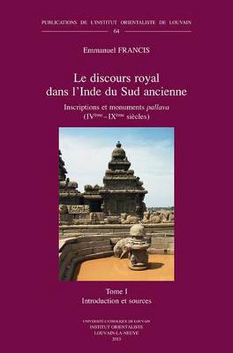 Cover image for Le Discours Royal Dans L'Inde Du Sud Ancienne. Inscriptions Et Monuments Pallava (IVeme - IXeme Siecles). Tome I: Introduction Et Sources