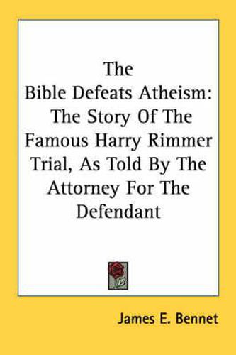 The Bible Defeats Atheism: The Story of the Famous Harry Rimmer Trial, as Told by the Attorney for the Defendant