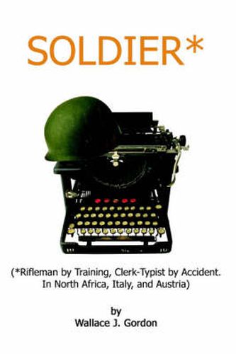 Cover image for Soldier: Rifleman by Training, Clerk-typist by Accident. in North Africa, Italy, and Austria