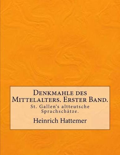 Cover image for Denkmahle des Mittelalters. Erster Band.: St. Gallen's altteutsche Sprachschatze.