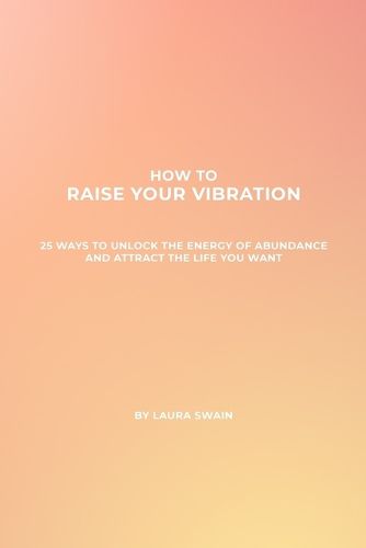 Cover image for How To Raise Your Vibration - 25 Ways To Unlock The Energy Of Abundance And Attract The Life You Want