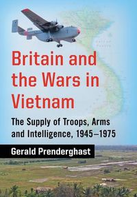 Cover image for Britain and the Wars in Vietnam: The Supply of Troops, Arms and Intelligence, 1945-1975