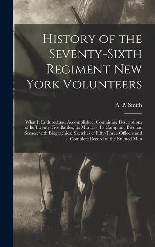 Cover image for History of the Seventy-sixth Regiment New York Volunteers; What It Endured and Accomplished; Containing Descriptions of Its Twenty-five Battles; Its Marches; Its Camp and Bivouac Scenes; With Biographical Sketches of Fifty-three Officers and a Complete...