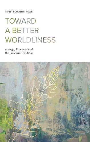 Cover image for Toward a Better Worldliness: Ecology, Economy, and the Protestant Tradition
