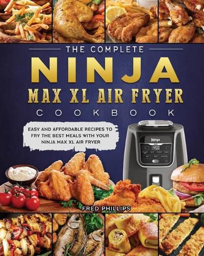 Cover image for The Complete Ninja Max XL Air Fryer Cookbook: Easy and Affordable Recipes to Fry the Best Meals with Your Ninja Max XL Air Fryer