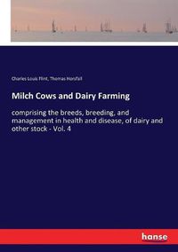 Cover image for Milch Cows and Dairy Farming: comprising the breeds, breeding, and management in health and disease, of dairy and other stock - Vol. 4