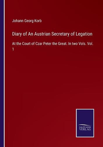 Cover image for Diary of An Austrian Secretary of Legation: At the Court of Czar Peter the Great. In two Vols. Vol. 1