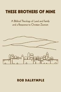 Cover image for These Brothers of Mine: A Biblical Theology of Land and Family and a Response to Christian Zionism