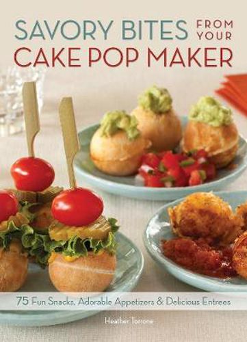 Cover image for Savory Bites From Your Cake Pop Maker: 75 Fun Snacks, Adorable Appetizers and Delicious Entrees