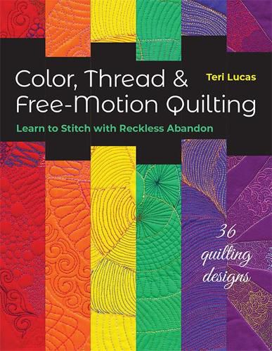 Cover image for Color, Thread & Free-Motion Quilting: Learn to Stitch with Reckless Abandon Plus 36 Quilting Designs
