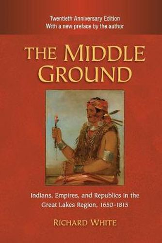 Cover image for The Middle Ground: Indians, Empires, and Republics in the Great Lakes Region, 1650-1815