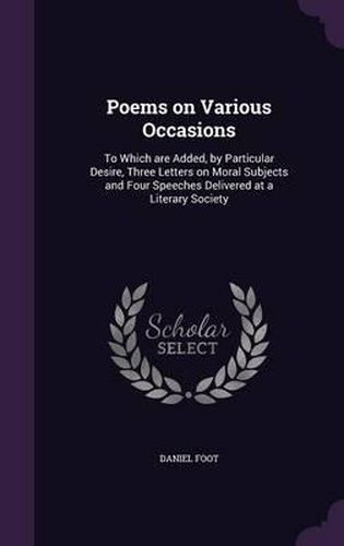 Poems on Various Occasions: To Which Are Added, by Particular Desire, Three Letters on Moral Subjects and Four Speeches Delivered at a Literary Society