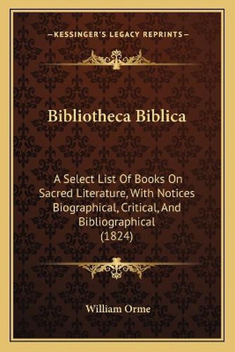 Bibliotheca Biblica: A Select List of Books on Sacred Literature, with Notices Biographical, Critical, and Bibliographical (1824)