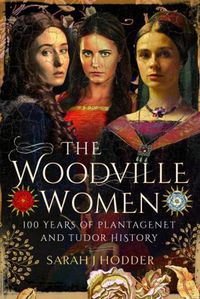 Cover image for The Woodville Women: 100 Years of Plantagenet and Tudor History