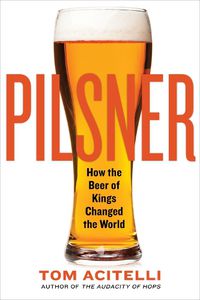 Cover image for Pilsner: How the Beer of Kings Changed the World