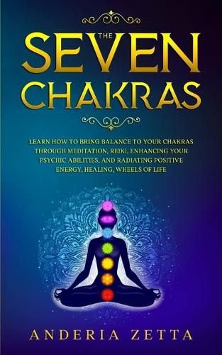 Cover image for The Seven Chakras: Learn How to Bring Balance to Your Chakras Through Meditation, Reiki, Enhancing Your Psychic Abilities, and Radiating Positive Energy, Healing, Wheels of Lif