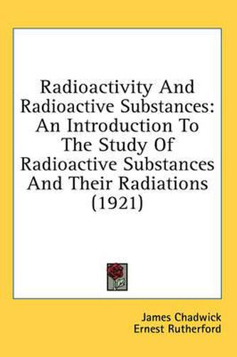 Cover image for Radioactivity and Radioactive Substances: An Introduction to the Study of Radioactive Substances and Their Radiations (1921)