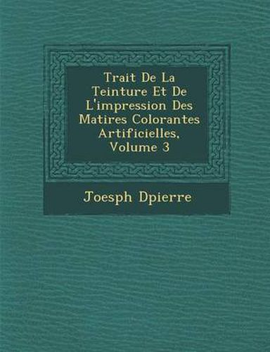 Cover image for Trait de La Teinture Et de L'Impression Des Mati Res Colorantes Artificielles, Volume 3