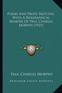 Cover image for Poems and Prose Sketches, with a Biographical Memoir of Paulpoems and Prose Sketches, with a Biographical Memoir of Paul Charles Morphy (1921) Charles Morphy (1921)