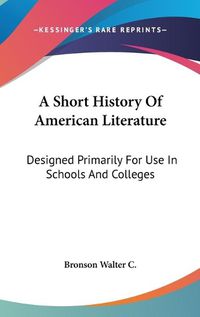 Cover image for A Short History of American Literature: Designed Primarily for Use in Schools and Colleges