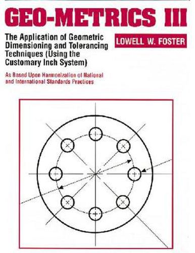 Cover image for Geo-Metrics III: The Application of Geometric Dimensioning and Tolerancing Techniques (Using the Customary Inch Systems)