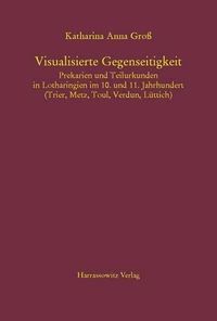 Cover image for Visualisierte Gegenseitigkeit. Prekarien Und Teilurkunden in Lotharingien Im 10. Und 11. Jahrhundert: (Trier, Metz, Toul, Verdun, Luttich)