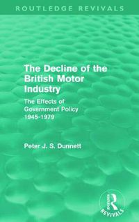 Cover image for The Decline of the British Motor Industry (Routledge Revivals): The Effects of Government Policy, 1945-79