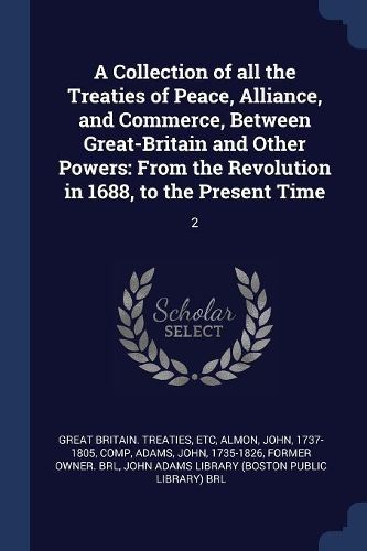 Cover image for A Collection of All the Treaties of Peace, Alliance, and Commerce, Between Great-Britain and Other Powers: From the Revolution in 1688, to the Present Time: 2