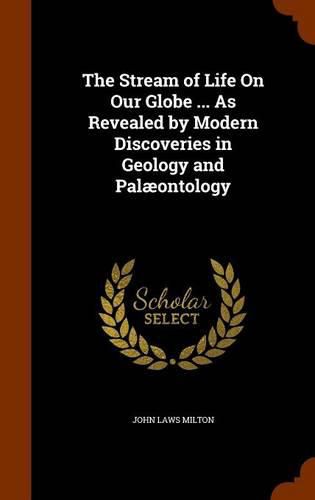 Cover image for The Stream of Life on Our Globe ... as Revealed by Modern Discoveries in Geology and Palaeontology